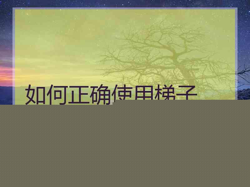 如何正确使用梯子